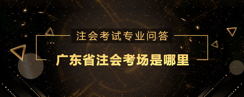 广东省注册会计师考场是哪里
