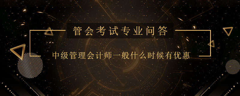中级管理会计师一般什么时候有优惠