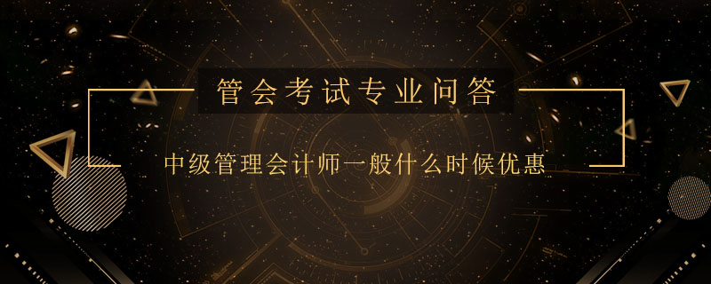 中级管理会计师一般什么时候优惠