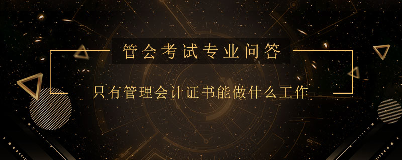 只有管理会计证书能做什么工作