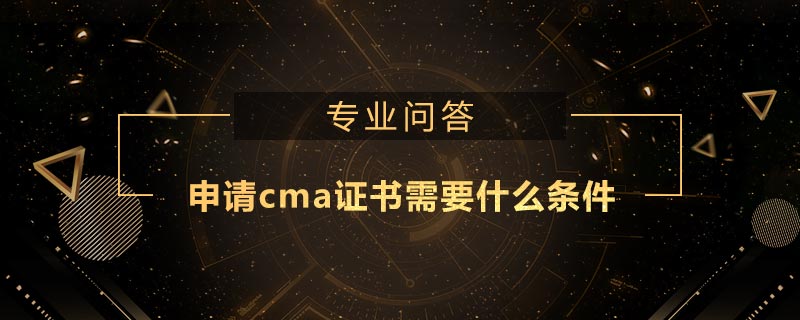 申請cma證書需要什么條件