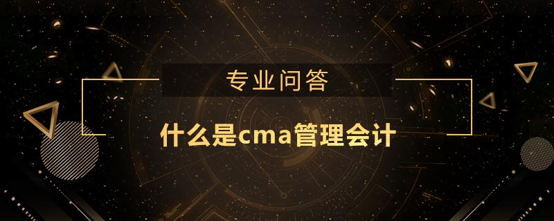 什么是cma管理會(huì)計(jì)