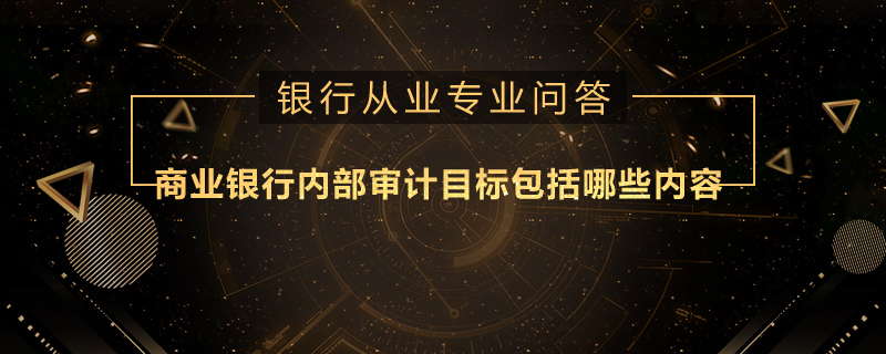 商业银行内部审计目标包括哪些内容