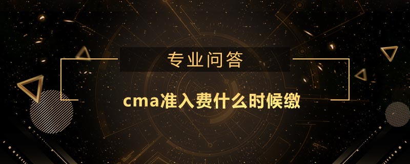 cma準(zhǔn)入費(fèi)什么時候繳