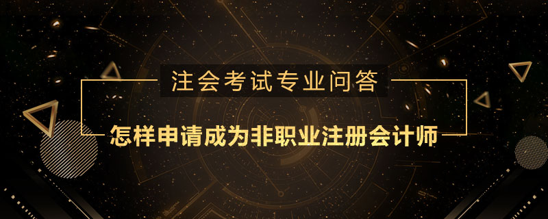 怎样申请成为非职业注册会计师