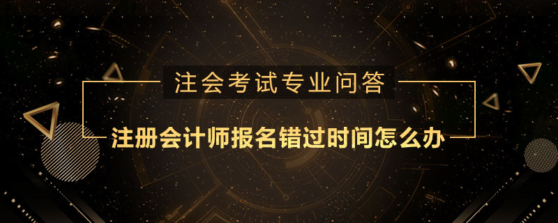 注册会计师报名错过时间怎么办