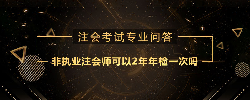 非执业注册会计师可以2年年检一次吗