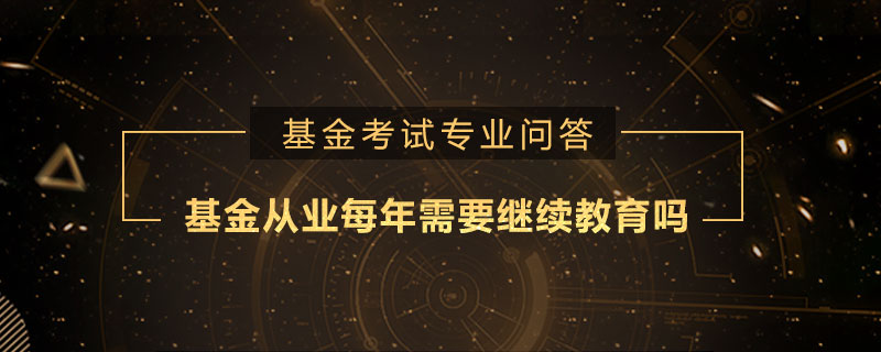 基金从业每年需要继续教育吗