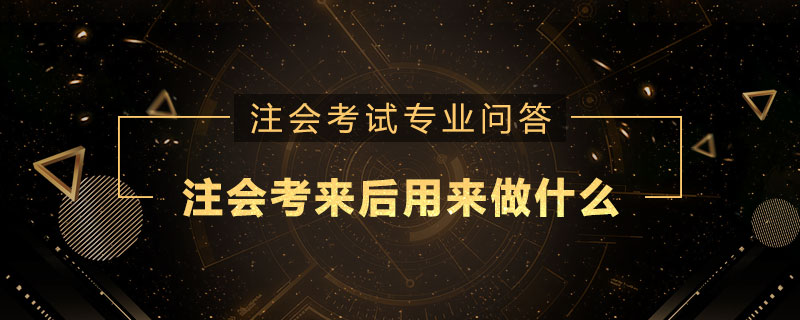 注册会计师考来后用来做什么
