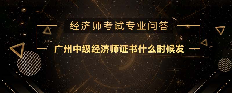 廣州中級(jí)經(jīng)濟(jì)師證書(shū)什么時(shí)候發(fā)