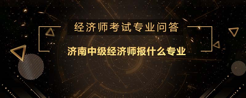 济南中级经济师报什么专业