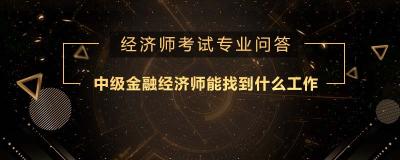 中級金融經(jīng)濟師能找到什么工作