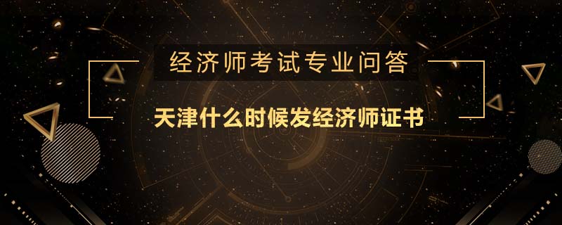 天津什么时候发经济师证书