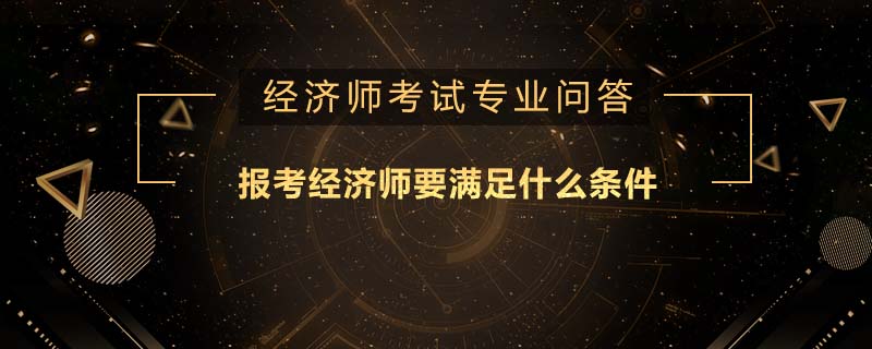报考经济师要满足什么条件