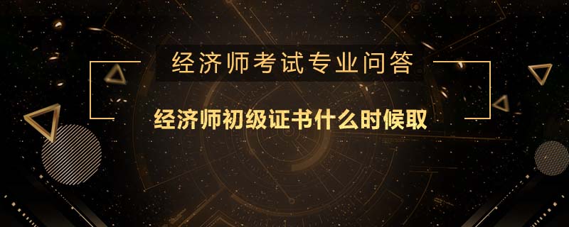 经济师初级证书什么时候取