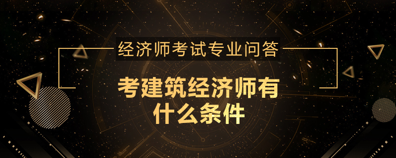考建筑经济师有什么条件