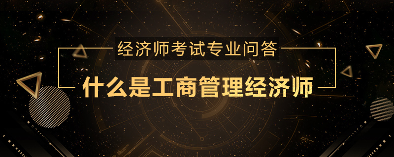 什么是工商管理经济师