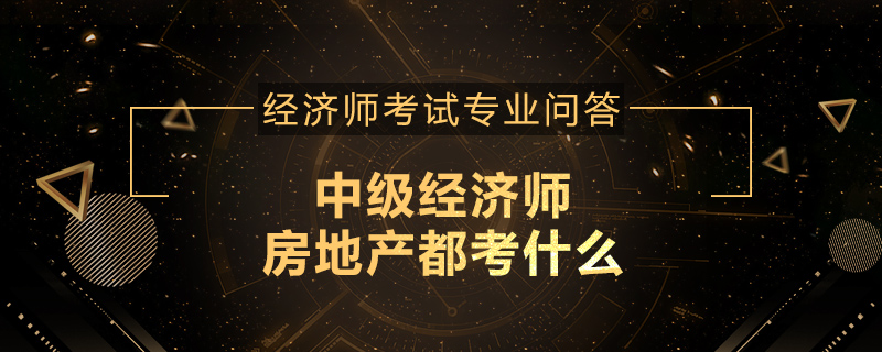 中级经济师房地产都考什么