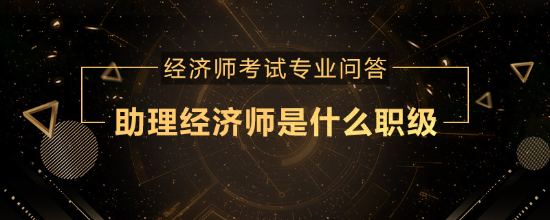 助理经济师是什么职级