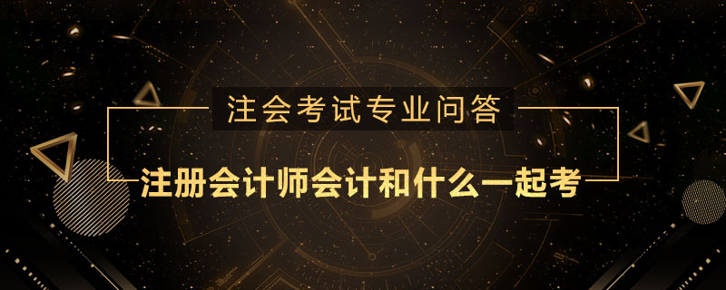 注册会计师会计和什么一起考