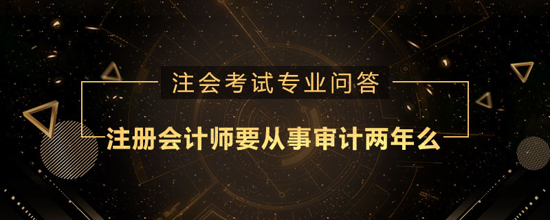 注册会计师要从事审计两年么