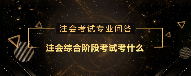 注册会计师考试综合阶段考试考什么