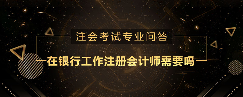 在银行工作注册会计师需要吗