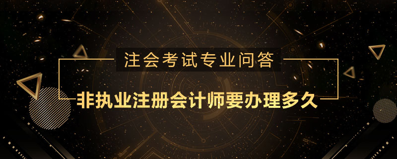 非执业注册会计师要办理多久