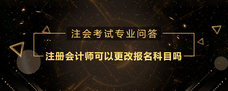 注册会计师可以更改报名科目吗