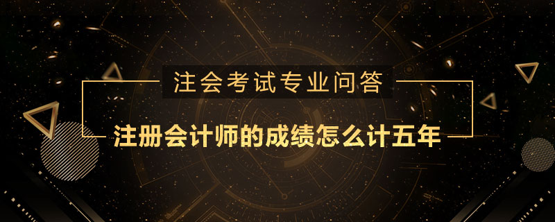 注册会计师的成绩怎么计五年
