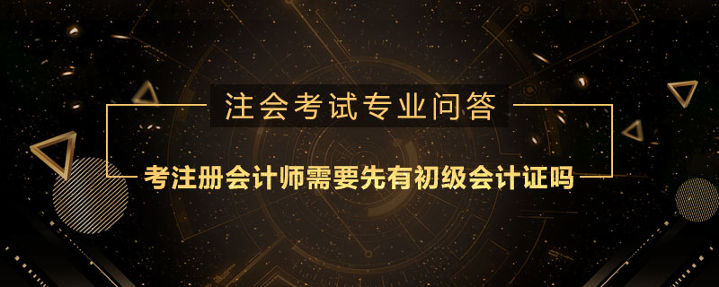 考注册会计师需要先有初级会计证吗