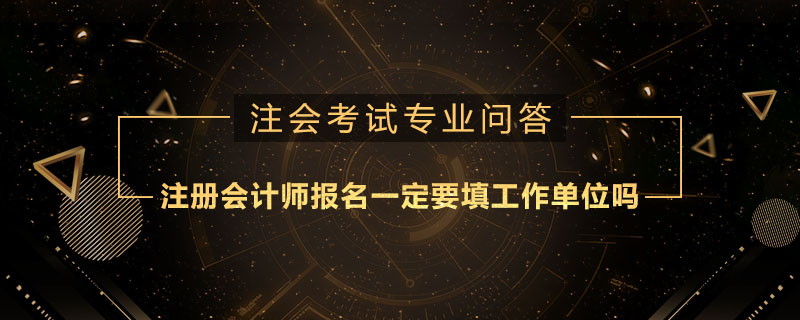 注册会计师报名一定要填工作单位吗