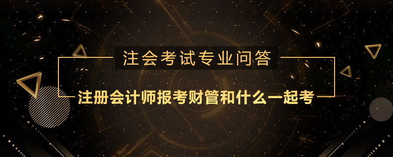 注册会计师报考财管和什么一起考