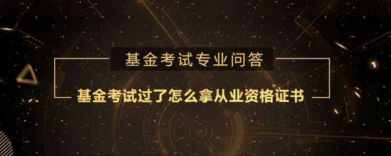 基金考試過了怎么拿從業(yè)資格證書