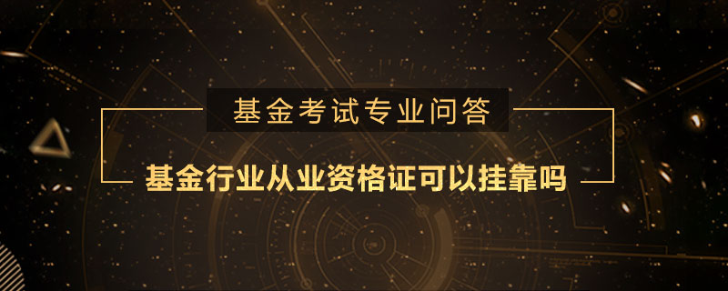 基金行業(yè)從業(yè)資格證可以掛靠嗎