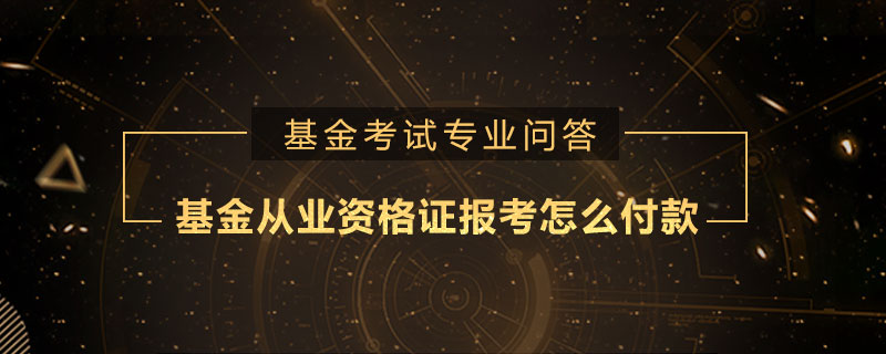 基金從業(yè)資格證報考怎么付款