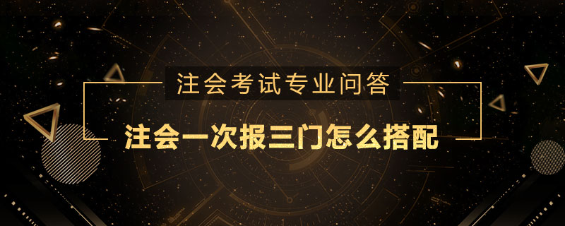注册会计师一次报三门怎么搭配