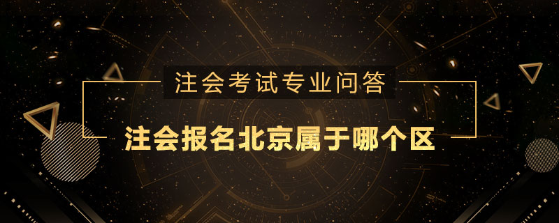 注册会计师报名北京属于哪个区