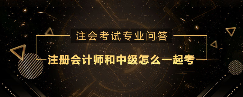 注册会计师和中级怎么一起考