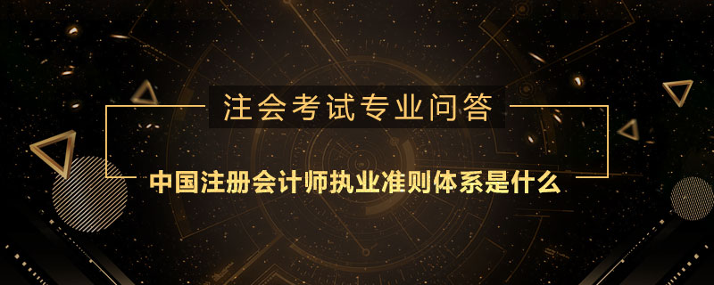 中国注册会计师执业准则体系是什么