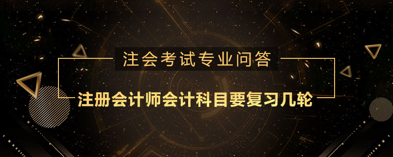 注册会计师会计科目要复习几轮