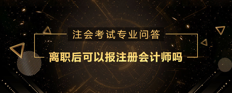 离职后可以报注册会计师吗