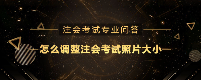 怎么调整注册会计师考试照片大小