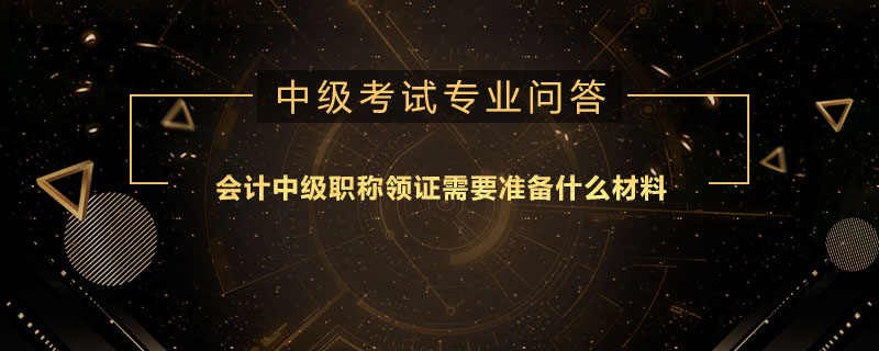 會計中級職稱領(lǐng)證需要準(zhǔn)備什么材料