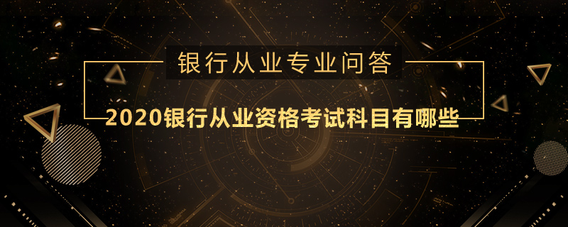 2020銀行從業(yè)資格考試科目有哪些