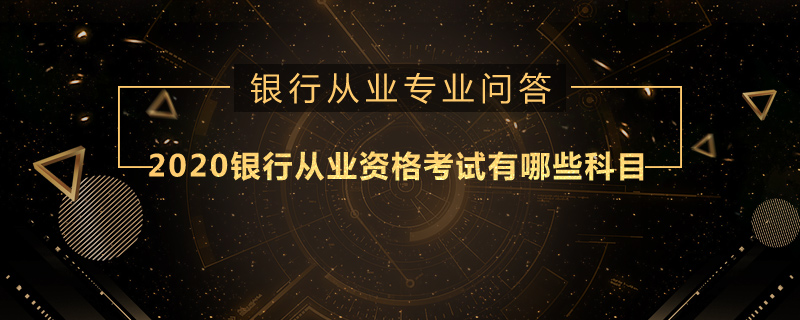 2020銀行從業(yè)資格考試有哪些科目