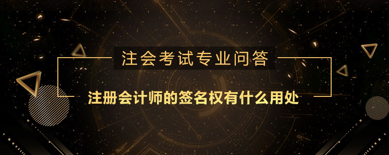 注册会计师的签名权有什么用处