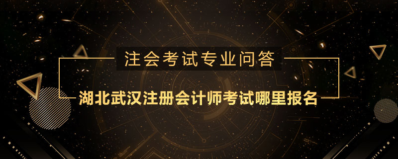 湖北武汉注册会计师考试哪里报名