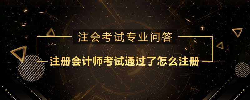 注册会计师考试通过了怎么注册