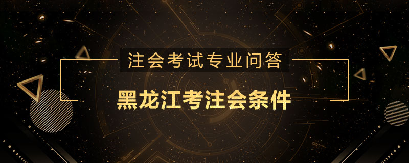 黑龙江考注会条件